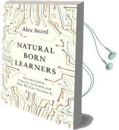 Natural Born Learners: Our Incredible Capacity to Learn and how we can Harness it Audiobook download free by Alex Beard