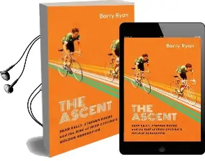The Ascent: Sean Kelly, Stephen Roche and the Rise of Irish Cycling'S Golden Generation Audiobook download free by Barry Ryan