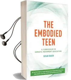 The Embodied Teen: A Somatic Curriculum for Teaching Body-Mind Awareness, Kinesthetic Intelligence, and Social and Emotional Skills-50 Activities in Somatic Movement Education Audiobook download free by Susan Bauer
