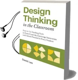 Design Thinking in the Classroom: Easy-To-Use Teaching Tools to Foster Creativity, Encourage Innovation, and Unleash Potential in Every Student Audiobook download free by David Lee