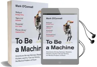 To be a Machine: Adventures Among Cyborgs, Utopians, Hackers, and the Futurists Solving the Modest Problem of Death Audiobook download free by Mark O'Connell