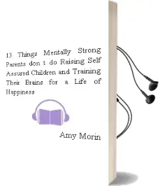 13 Things Mentally Strong Parents Don'T do: Raising Self-Assured Children and Training Their Brains for a Life of Happiness Audiobook download free by Amy Morin