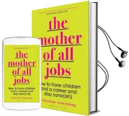 The Mother of all Jobs: How to Have Children and a Career and Stay Sane(Ish) Audiobook download free by Christine Armstrong