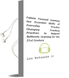 Future-Focused Learning: Ten Essential Shifts of Everyday Practice (Changing Teaching Practices to Support Authentic Learning for the 21St Century) Audiobook download free by Lee Watanabe Crockett